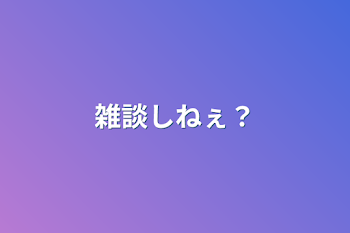 雑談しねぇ？