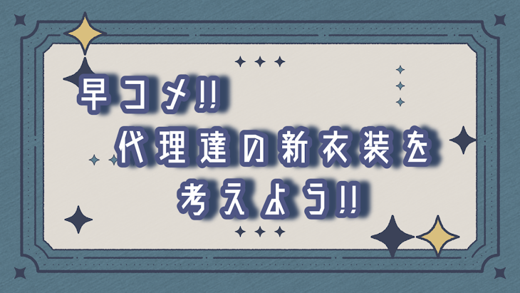 「早コメ!!代理達の新衣装を考えよう!!」のメインビジュアル