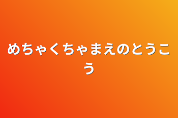 めちゃくちゃまえのとうこう