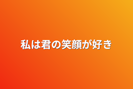 私は君の笑顔が好き