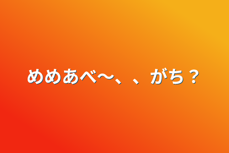 「めめあべ〜、、がち？」のメインビジュアル