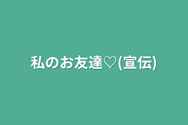 私のお友達♡(宣伝)