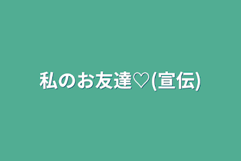 私のお友達♡(宣伝)