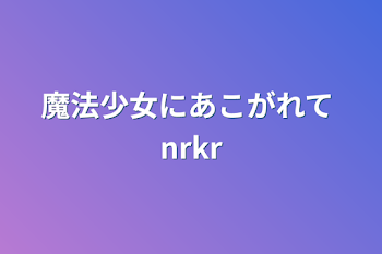 魔法少女にあこがれて    nrkr