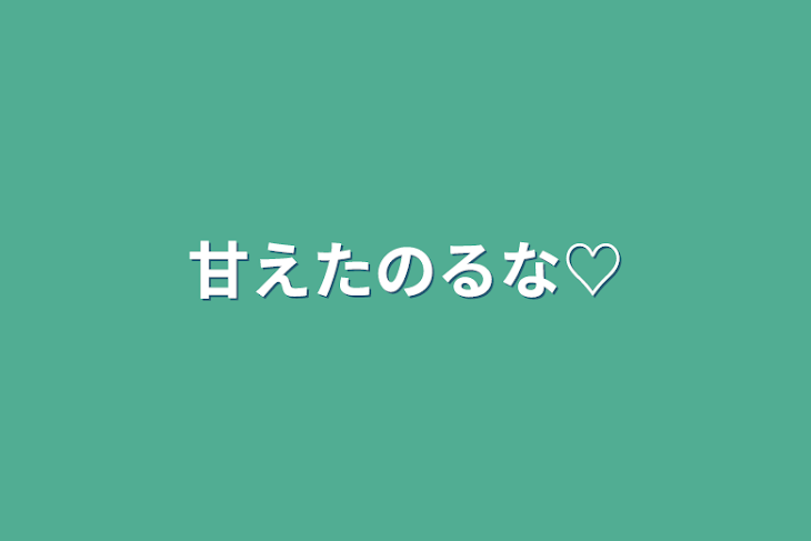 「甘えたのるな♡」のメインビジュアル