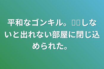 「平和なゴンキル。𓏸𓏸しないと出れない部屋に閉じ込められた。」のメインビジュアル