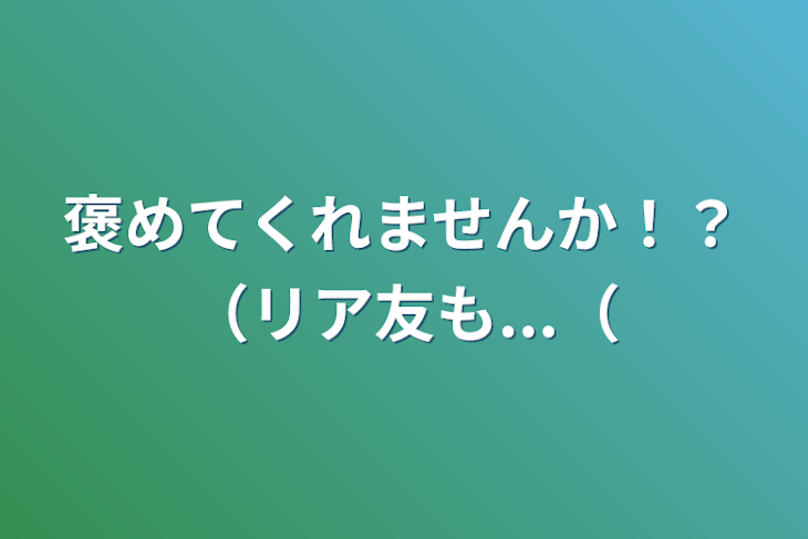 「褒めてくれませんか！？（リア友も...（」のメインビジュアル