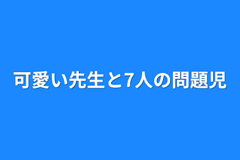 可愛い先生と7人の問題児