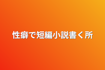 「性癖で短編小説書く所」のメインビジュアル