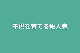 子供を育てる殺人鬼