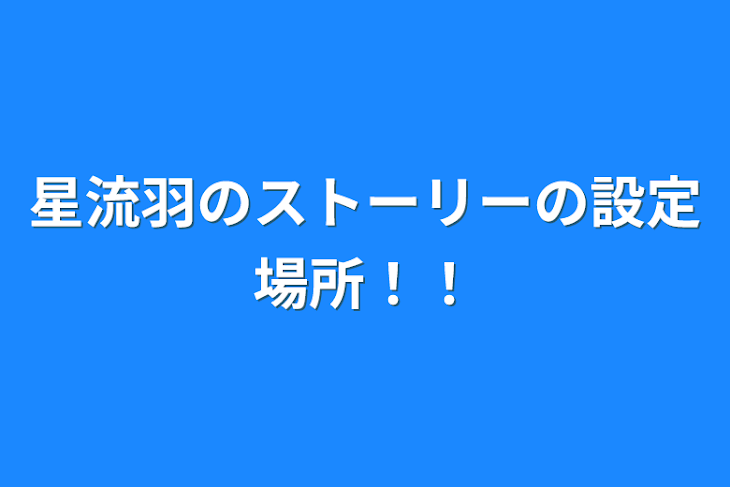 「星流羽のストーリーの設定場所！！」のメインビジュアル