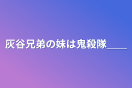 灰谷兄弟の妹は鬼殺隊＿＿