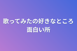 歌ってみたの好きなところ面白い所