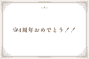 🎲4周年おめでとう！！