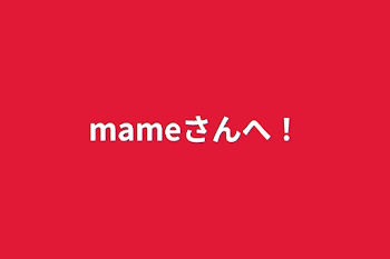 mameさんへ！