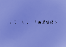 テラーリレー！白湯様続き