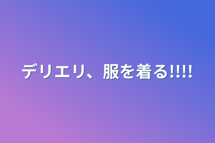 「デリエリ、服を着る!!!!」のメインビジュアル