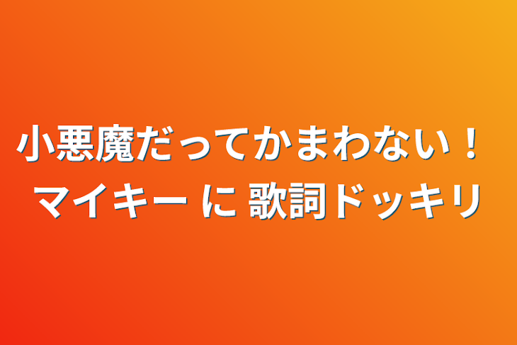 「小悪魔だってかまわない！ マイキー に 歌詞ドッキリ」のメインビジュアル