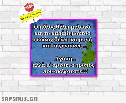 STOP προσοχή Κολόνα Ομύλος θελει μυλωνά και το καράβι μούτσο οκλος θέλει υπομονή και οι γυναίκες. αλλά μ  αρέσει ο τρόπος που σκέφτεστε!!