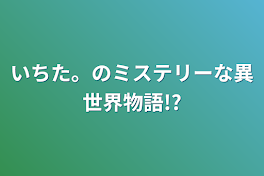 いちた。のミステリーな異世界物語!?