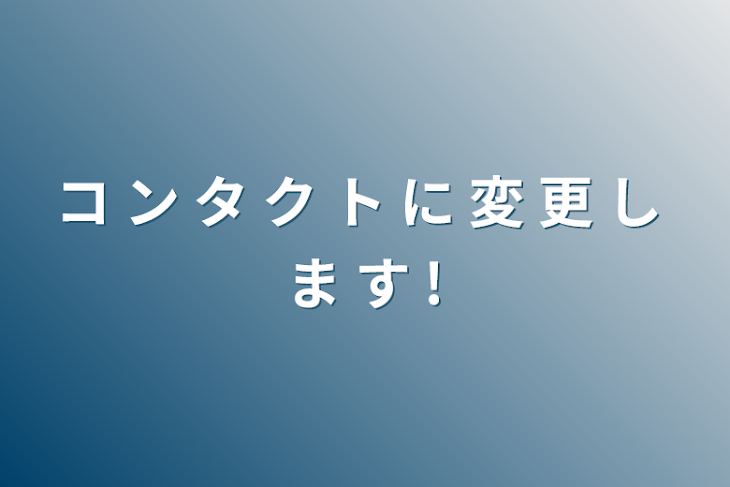 「コ ン タ ク ト に 変 更 し ま す !」のメインビジュアル