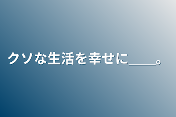 「クソな生活を幸せに＿＿。」のメインビジュアル