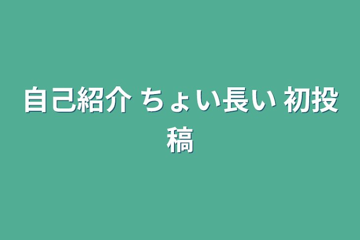 「自己紹介 ちょい長い 初投稿」のメインビジュアル