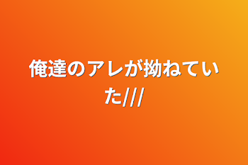 俺達のアレが拗ねていた///