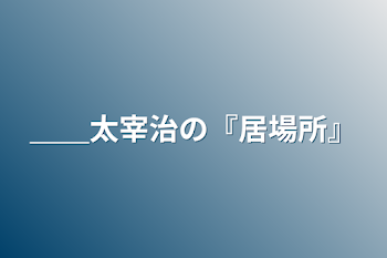 ＿＿太宰治の『居場所』