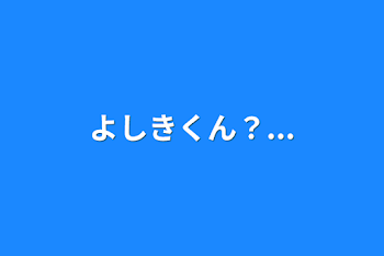 「よしきくん？...」のメインビジュアル