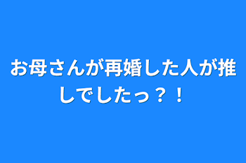 お母さんが再婚した人が推しでしたっ？！(自分用)