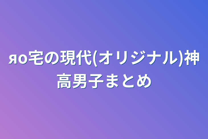 「яо宅の現代(オリジナル)神高男子まとめ」のメインビジュアル