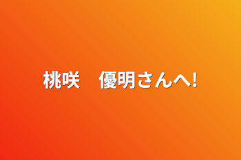 桃咲　優明さんへ!