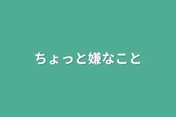 ちょっと嫌なこと