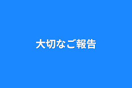 大切なご報告