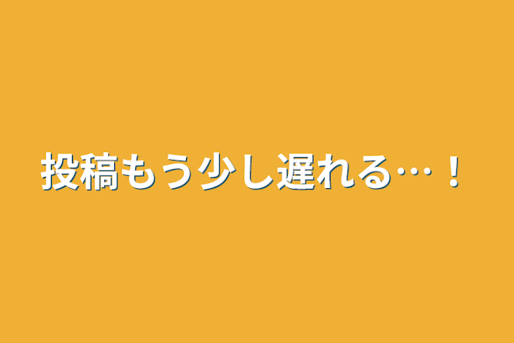 「投稿もう少し遅れる…！」のメインビジュアル