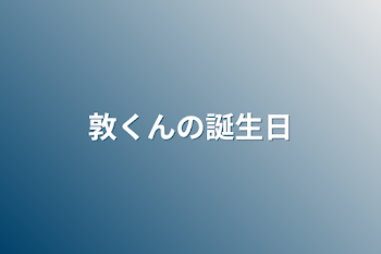 敦くんの誕生日