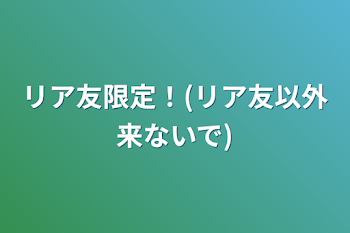 リア友限定！(リア友以外来ないで)