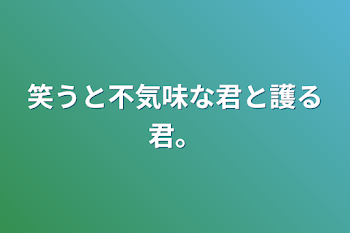 笑うと不気味な君と護る君。