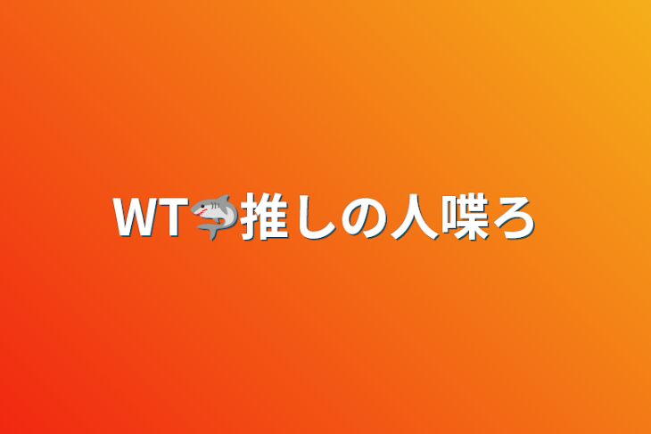 「WT🦈推しの人喋ろ」のメインビジュアル