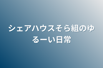 シェアハウスそら組のゆるーい日常