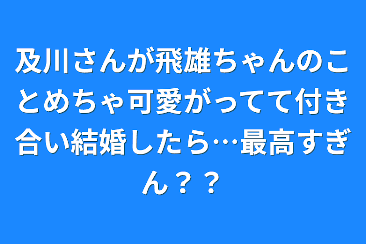 「及川さんが飛雄ちゃんのことめちゃ可愛がってて付き合い結婚したら…最高すぎん？？」のメインビジュアル