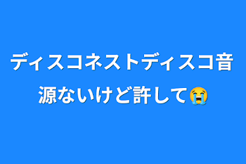 ディスコネストディスコ音源ないけど許して😭