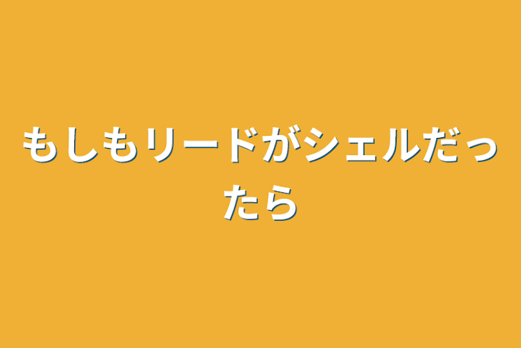 「もしもリードがシェルだったら」のメインビジュアル