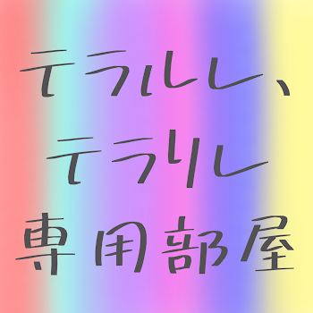 テラルレ、テラリレ専用部屋！