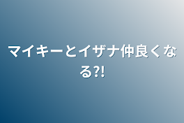 マイキーとイザナ仲良くなる?!