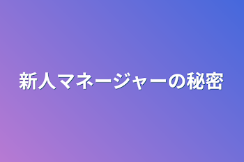 新人マネージャーの秘密