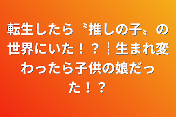 「転生したら〝推しの子〟の世界にいた！？┊︎生まれ変わったら子供の娘だった！？」のメインビジュアル