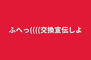 ふへっ((((交換宣伝しよ