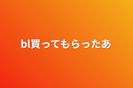 bl買ってもらったあ